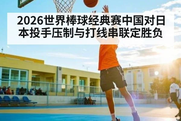 2026世界棒球经典赛中国对日本投手压制与打线串联定胜负