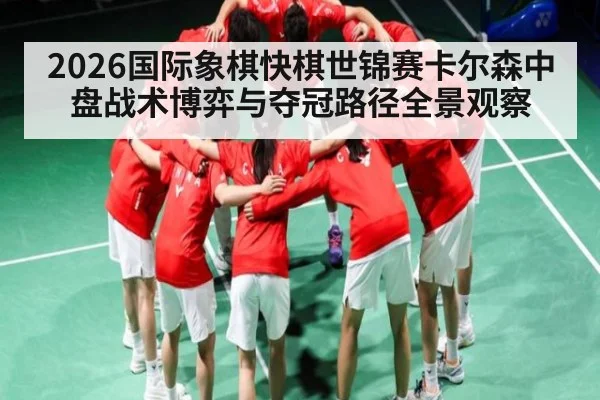 2026国际象棋快棋世锦赛卡尔森中盘战术博弈与夺冠路径全景观察