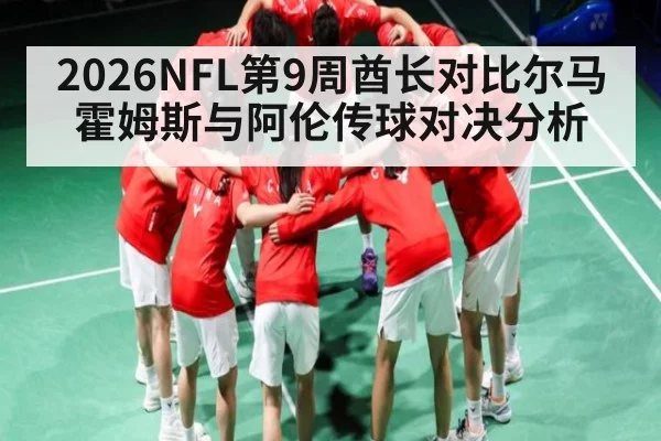 2026NFL第9周酋长对比尔马霍姆斯与阿伦传球对决分析