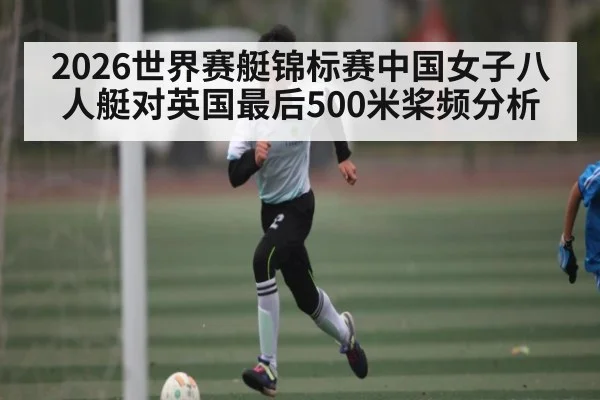 2026世界赛艇锦标赛中国女子八人艇对英国最后500米桨频分析