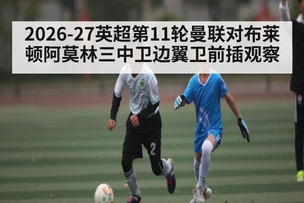 2026-27英超第11轮曼联对布莱顿阿莫林三中卫边翼卫前插观察